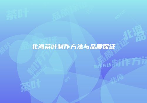 北海茶叶制作方法与品质保证