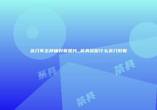 茶几布怎样铺好看图片_茶具搭配什么茶几好看