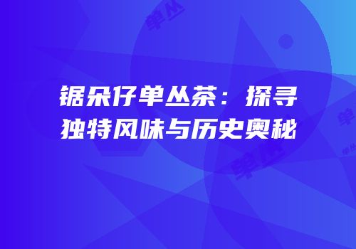 锯朵仔单丛茶：探寻独特风味与历史奥秘