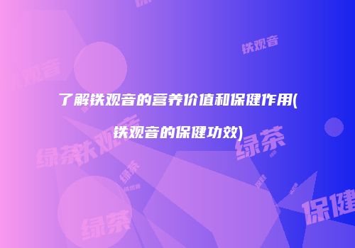 了解铁观音的营养价值和保健作用(铁观音的保健功效)