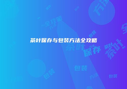 茶叶保存与包装方法全攻略