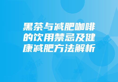 黑茶与减肥咖啡的饮用禁忌及健康减肥方法解析