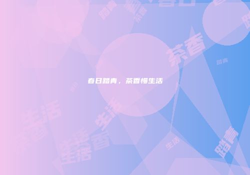 春日踏青，茶香慢生活