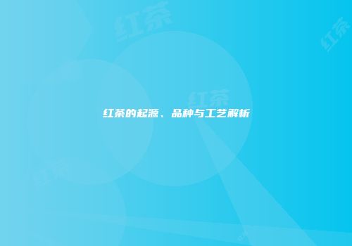 红茶的起源、品种与工艺解析