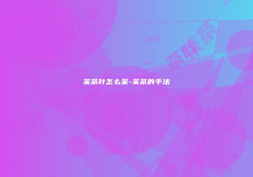 采茶叶怎么采-采茶的手法