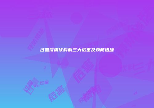 过量饮用饮料的三大危害及预防措施