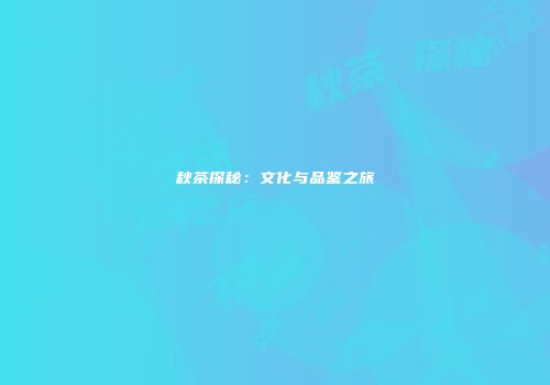秋茶探秘：文化与品鉴之旅