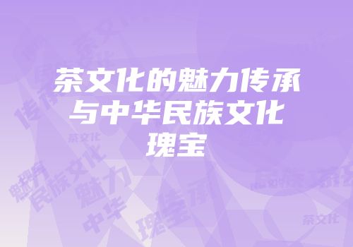 茶文化的魅力传承与中华民族文化瑰宝