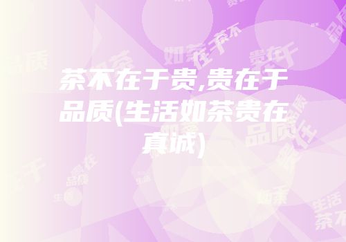 茶不在于贵,贵在于品质(生活如茶贵在真诚)