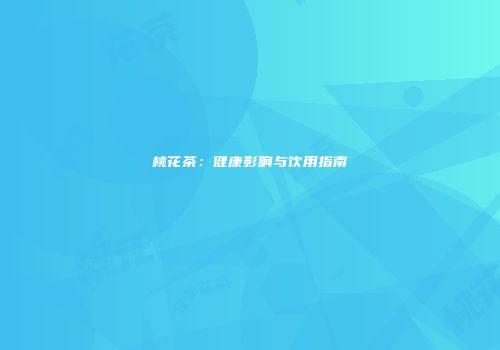 桃花茶：健康影响与饮用指南