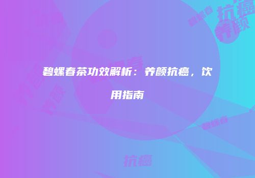 碧螺春茶功效解析：养颜抗癌，饮用指南