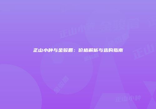 正山小种与金骏眉：价格解析与选购指南