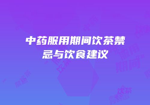中药服用期间饮茶禁忌与饮食建议