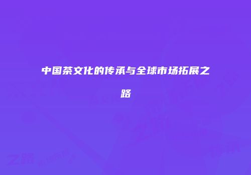 中国茶文化的传承与全球市场拓展之路