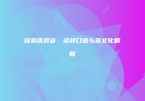 探索铁观音：多样口感与茶文化精髓