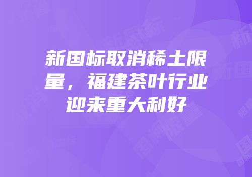 新国标取消稀土限量，福建茶叶行业迎来重大利好