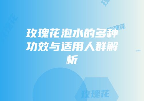玫瑰花泡水的多种功效与适用人群解析
