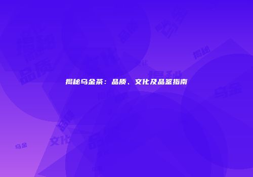 揭秘乌金茶：品质、文化及品鉴指南