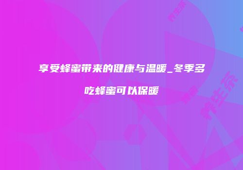 享受蜂蜜带来的健康与温暖_冬季多吃蜂蜜可以保暖