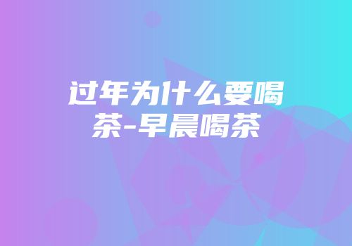 过年为什么要喝茶-早晨喝茶
