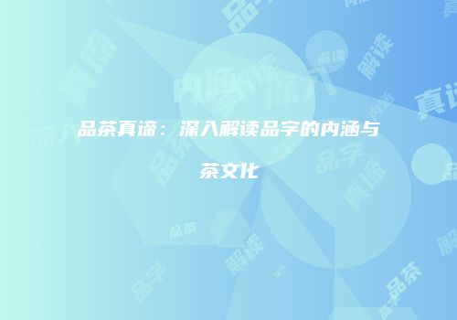 品茶真谛：深入解读品字的内涵与茶文化