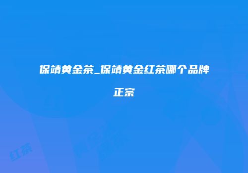 保靖黄金茶_保靖黄金红茶哪个品牌正宗