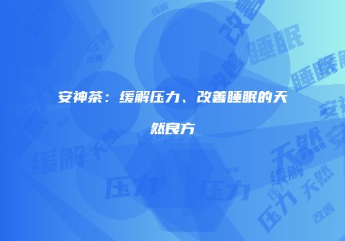 安神茶：缓解压力、改善睡眠的天然良方