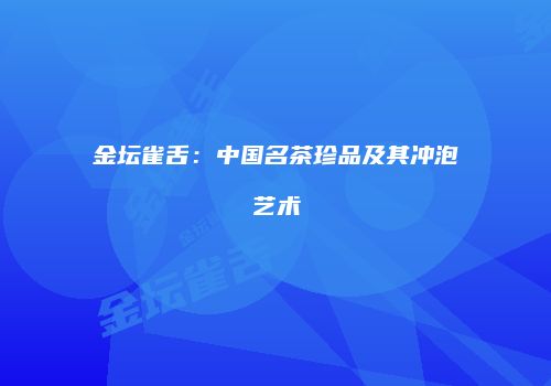金坛雀舌：中国名茶珍品及其冲泡艺术