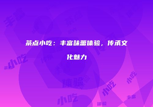 茶点小吃：丰富味蕾体验，传承文化魅力