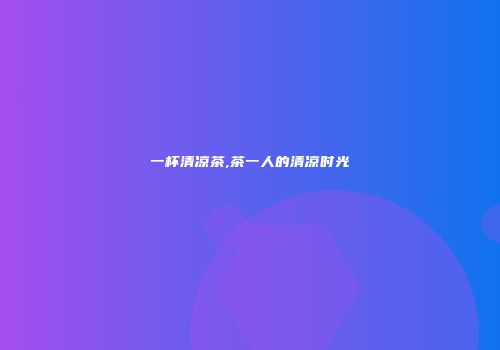 一杯清凉茶,茶一人的清凉时光