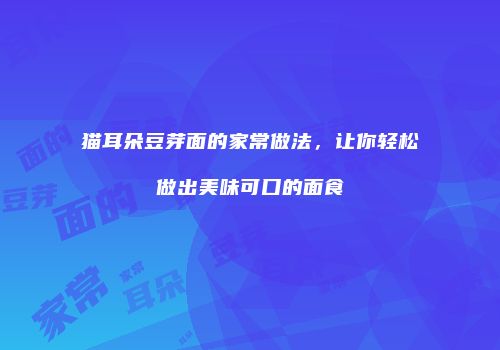 猫耳朵豆芽面的家常做法，让你轻松做出美味可口的面食
