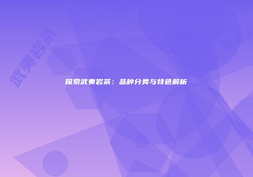 探索武夷岩茶：品种分类与特色解析