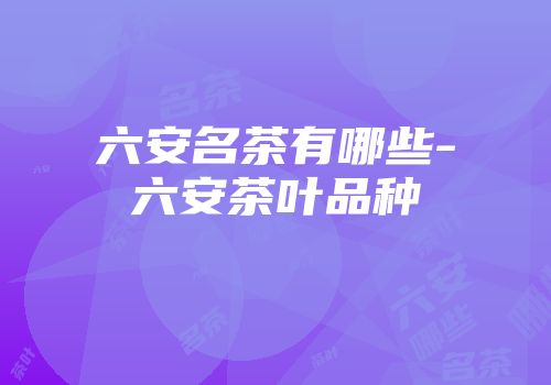 六安名茶有哪些-六安茶叶品种