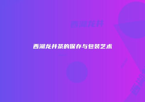 西湖龙井茶的保存与包装艺术