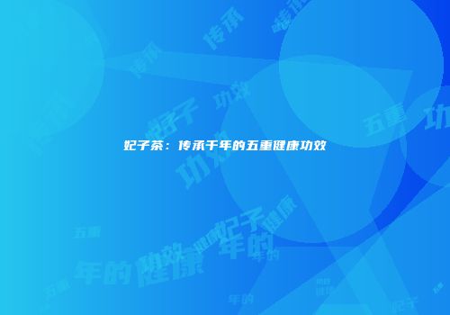 妃子茶：传承千年的五重健康功效
