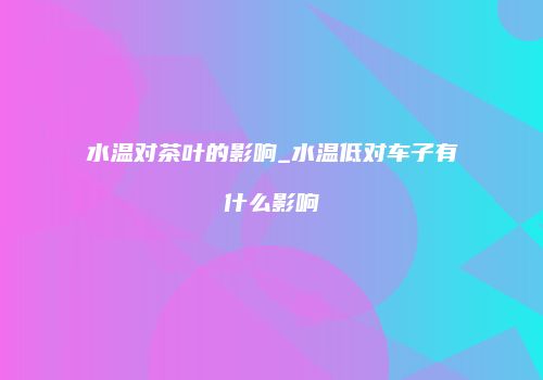 水温对茶叶的影响_水温低对车子有什么影响