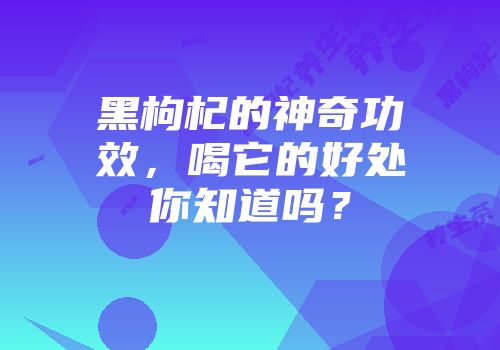 黑枸杞的神奇功效，喝它的好处你知道吗？