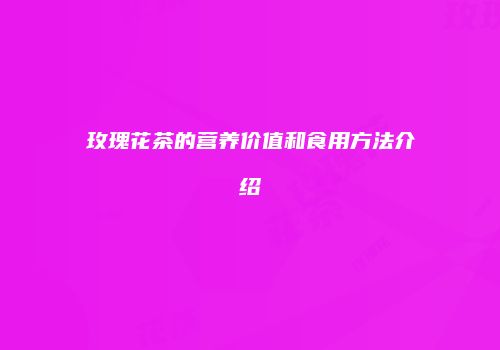 玫瑰花茶的营养价值和食用方法介绍