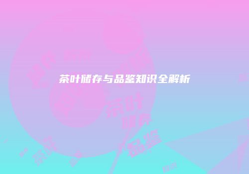 茶叶储存与品鉴知识全解析
