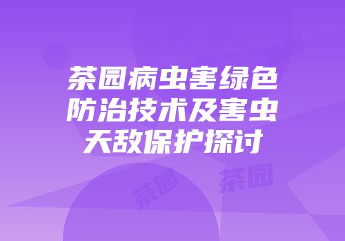 茶园病虫害绿色防治技术及害虫天敌保护探讨