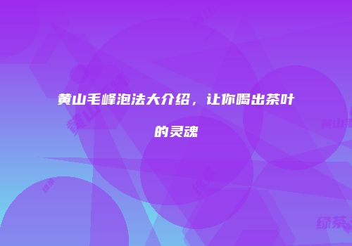 黄山毛峰泡法大介绍，让你喝出茶叶的灵魂