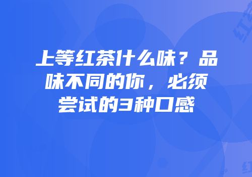 上等红茶什么味？品味不同的你，必须尝试的3种口感