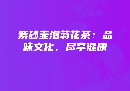 紫砂壶泡菊花茶：品味文化，尽享健康