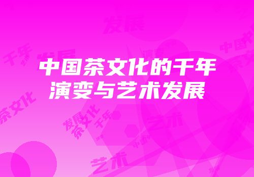 中国茶文化的千年演变与艺术发展