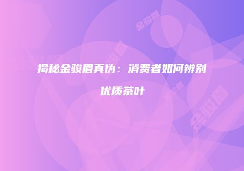 揭秘金骏眉真伪：消费者如何辨别优质茶叶