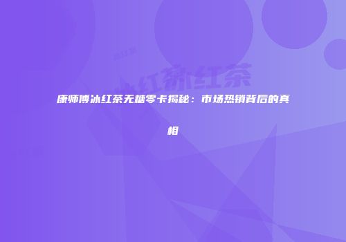 康师傅冰红茶无糖零卡揭秘：市场热销背后的真相