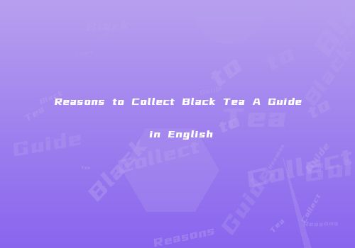 Reasons to Collect Black Tea A Guide in English