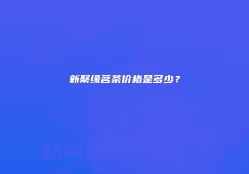 新聚缘茗茶价格是多少？