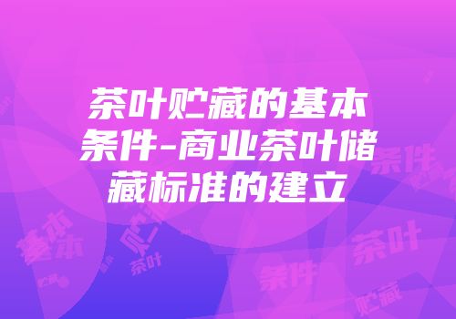 茶叶贮藏的基本条件-商业茶叶储藏标准的建立