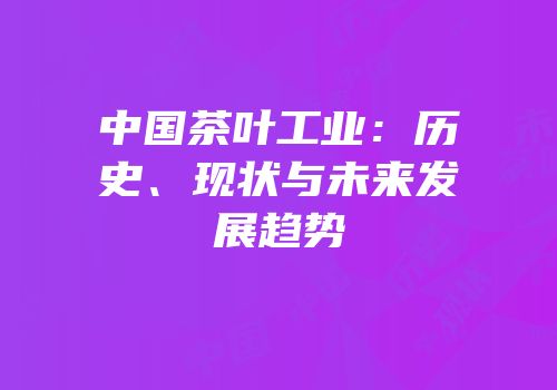 中国茶叶工业：历史、现状与未来发展趋势